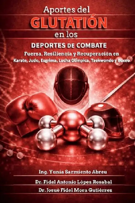 Aportes del Glutatión en los Deportes de Combate .: Fuerza, Resiliencia y Recuperación en Karate, Judo, Esgrima, Lucha Olímpica, Taekwondo y Boxeo. by Fidel Antonio López Rosabal, Josué Fidel Mora Gutiérrez, Yunia Sarmiento Abreu