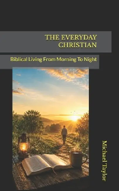 The Everyday Christian: Biblical Living From Morning To Night by Michael Taylor