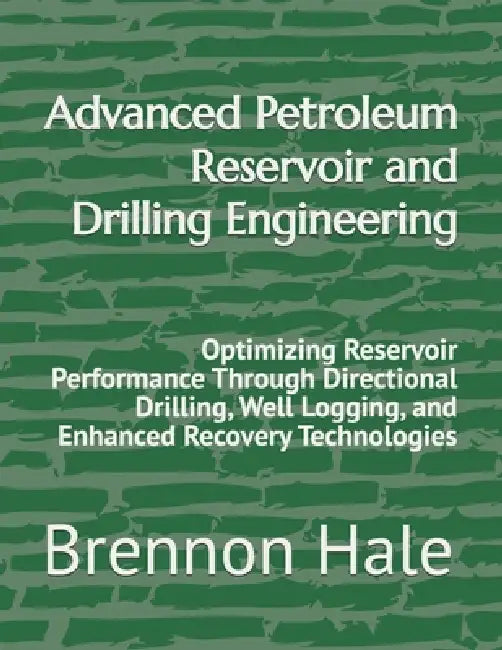 Advanced Petroleum Reservoir and Drilling Engineering: Optimizing Reservoir Performance Through Directional Drilling, Well Logging, and Enhanced Recov by Brennon Hale