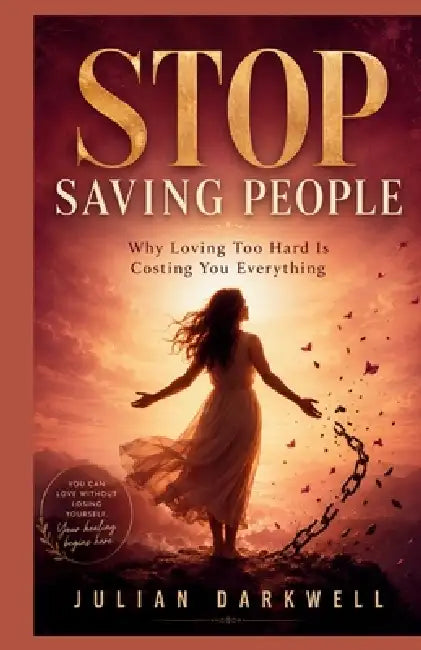 Stop Saving People: Why Loving Too Hard Is Costing You Everything by Julian Darkwell