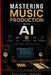Mastering Music Production with AI: FL Studio, Suno, Beat Making, Mixing and Songwriting by McAlbert Edward