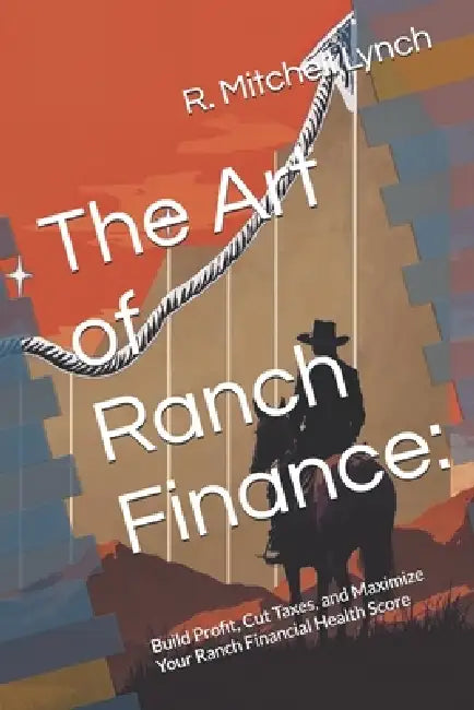 The Art of Ranch Finance: Build Profit, Cut Taxes, and Maximize Your Ranch Financial Health Score by R. Mitchell Lynch