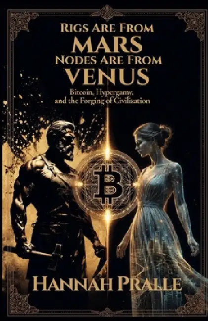 Rigs Are From Mars, Nodes Are From Venus: Bitcoin, Hypergamy, and the Forging of Civilization by Hannah Pralle