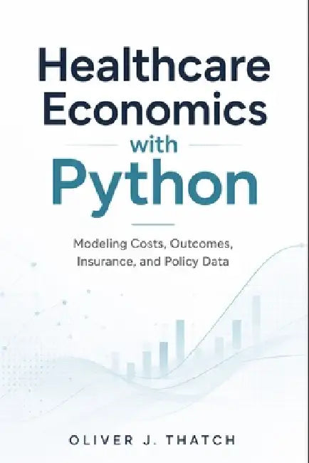 Healthcare Economics with Python: Modeling Costs, Outcomes, Insurance, and Policy Data by Alice Schwartz, Oliver J. Thatch