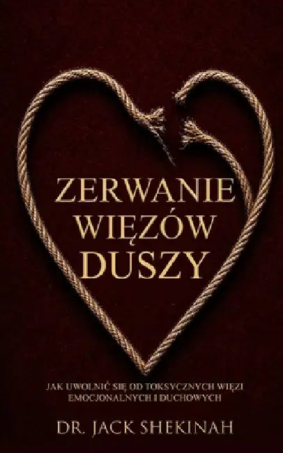 Zerwanie Więzów Duszy: Jak Uwolnic Się od Toksycznych Więzi Emocjonalnych i Duchowych by Jack Shekinah