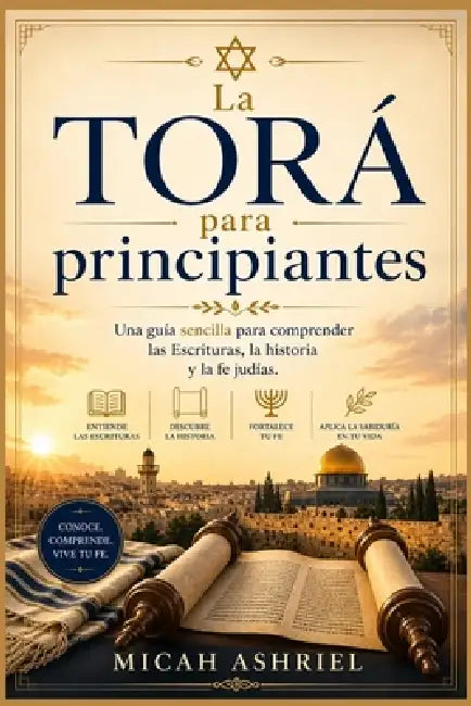 La Torá para principiantes: Una guía sencilla para comprender las Escrituras, la historia y la fe judías. by Micah Ashriel