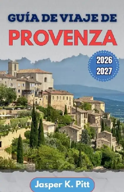 Guía de viaje de Provenza 2026-2027: Itinerarios estructurados que conectan corredores viales rurales, mercados semanales y rutas de transporte region by Jasper K. Pitt