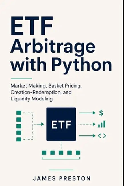 ETF Arbitrage with Python: Market Making, Basket Pricing, Creation-Redemption, and Liquidity Modeling by Alice Schwartz, James Preston