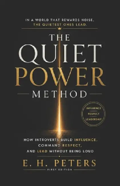 The Quiet Power Method: How Introverts Build Influence, Command Respect, and Lead Without Being Loud by E. H. Peters
