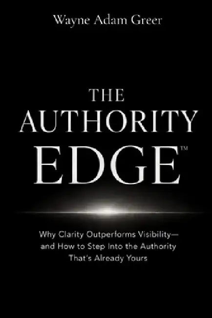 The Authority Edge: Clarity Changes Everything by Wayne Adam Greer