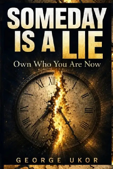 Someday Is a Lie: Own Who You Are Now by George Ukor