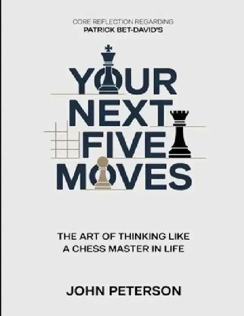 Core Reflection Regarding Patrick Bet-David's Your Next Five Moves: The Art Of Thinking Like A Chess Master In Life by John Peterson