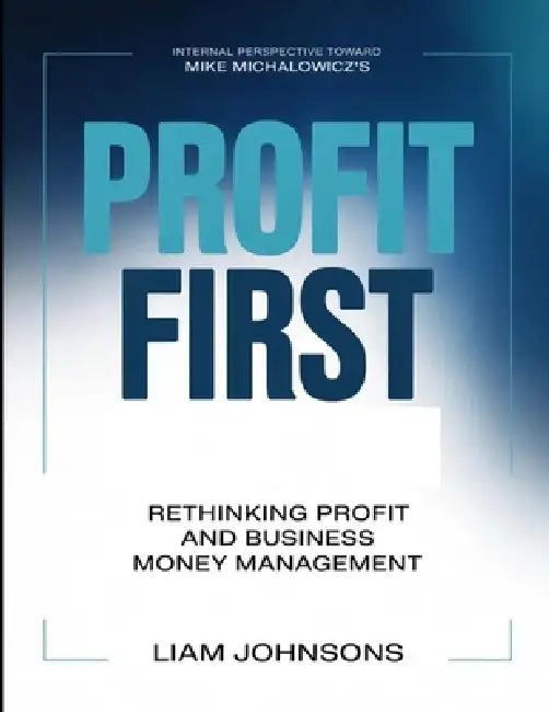 Internal Perspective Toward Mike Michalowicz's Profit First: Rethinking Profit And Business Money Management by Liam Johnsons