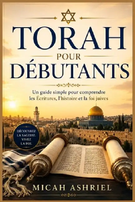 Torah pour débutants: Un guide simple pour comprendre les Écritures, l'histoire et la foi juives by Micah Ashriel