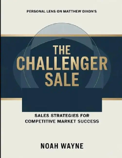 Personal Lens On Matthew Dixon's The Challenger Sale: Sales Strategies For Competitive Market Success by Noah Wayne
