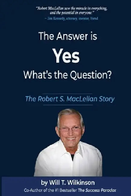 The Answer is Yes, What's the Question?: The Robert S. MacLellan Story by Will T. Wilkinson