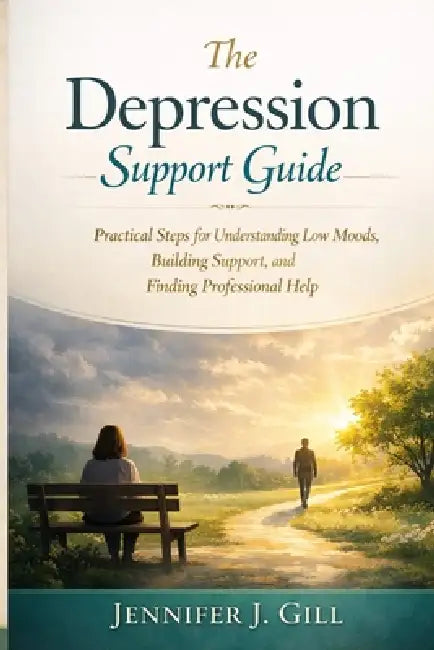 The Depression Support Guide: Practical Steps for Understanding Low Moods, Building Support, and Finding Professional Help by Jennifer J. Gill