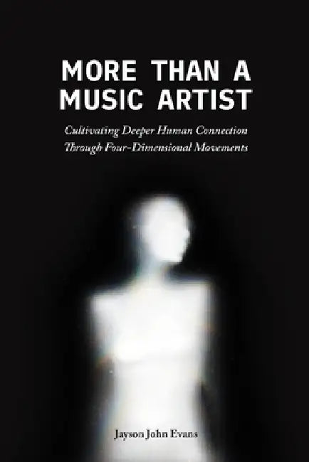 More Than a Music Artist: Cultivating Deeper Human Connection Through Four-Dimensional Movements by Jayson John Evans