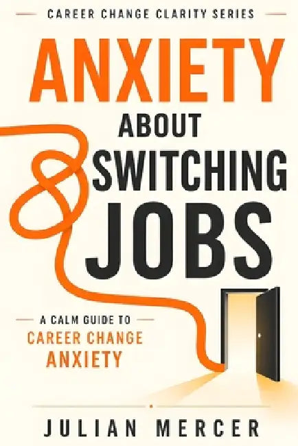 Anxiety About Switching Jobs: A Calm Guide to Career Change Anxiety by Julian Mercer