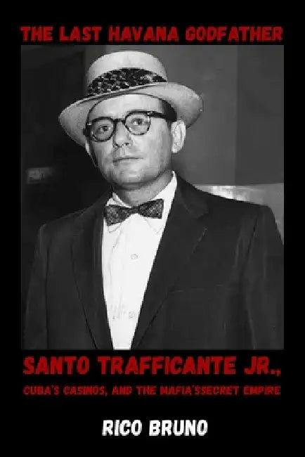 The Last Havana Godfather: Santo Trafficante Jr., Cuba's Casinos, and the Mafia's Secret Empire by Rico Bruno