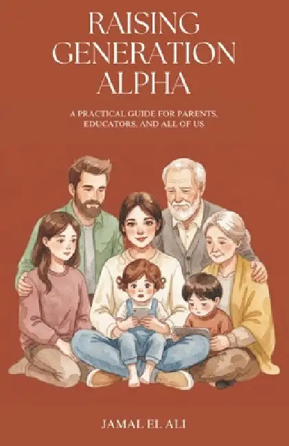 Raising Generation Alpha: A Practical Guide for Parents, Educators, and All of Us by Jamal El Ali