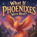What If Phoenixes Were Real? by Adam Free