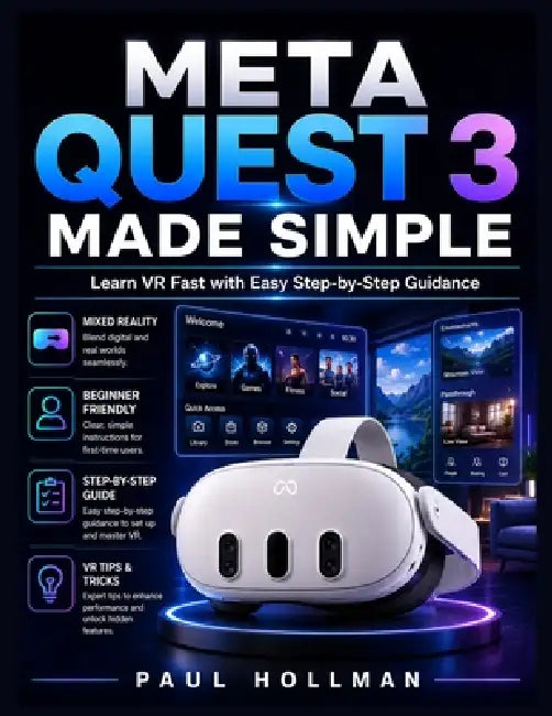 Meta Quest 3 Made Simple: Learn VR Fast with Easy Step-by-Step Guidance by Paul Hollman