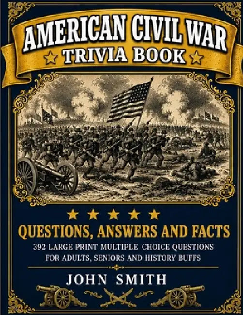 American Civil War Trivia Book: Questions, Answers and Facts: 392 Large Print Multiple Choice Questions for Adults and Seniors by John Smith