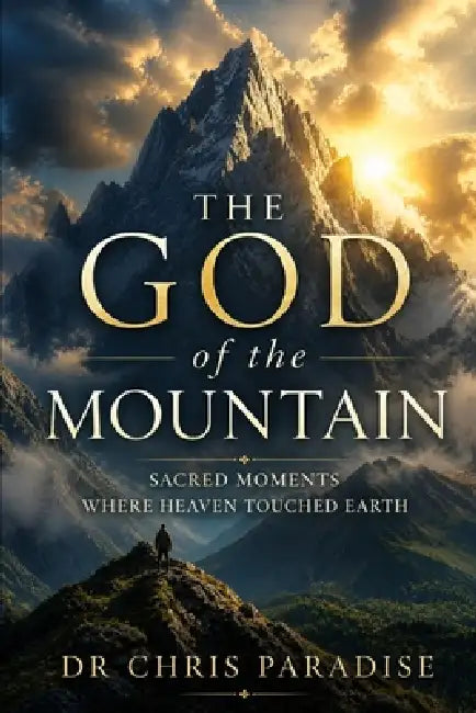 The God of the Mountain: Sacred Moments Where Heaven Touched Earth by Chris Paradise