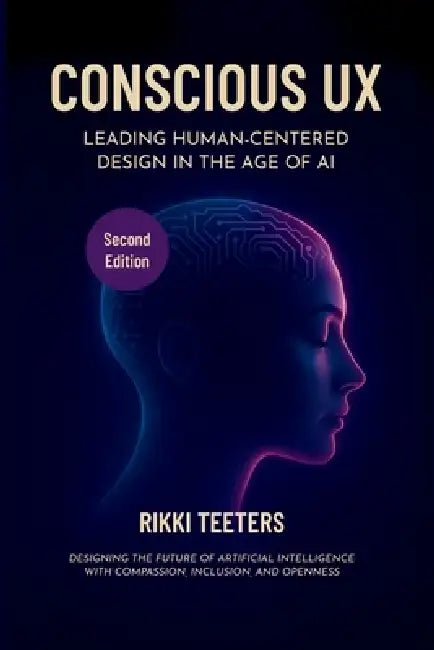Conscious UX: Leading Human-Centered Design in the Age of AI, Second Edition: Designing the Future of Artificial Intelligence with Compassion, Inclusi by Brenda Laurel, Rikki Teeters