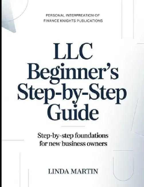 Personal Interpretation Of Finance Knight Publication's LLC Beginner's Step-by-step Guide: Step-by-step Foundation For new business Owners by Linda Martin