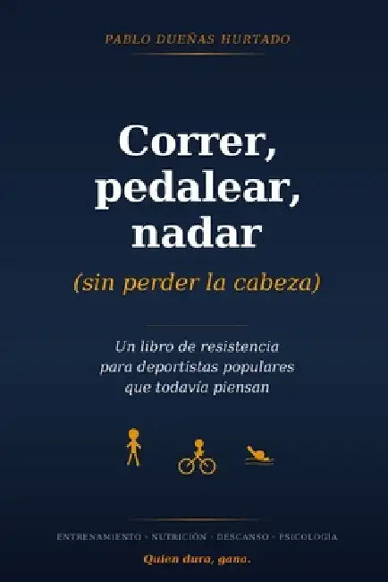 Correr, pedalear, nadar (sin perder la cabeza): Un libro de resistencia para deportistas populares que todavía piensan by Pablo Dueñas Hurtado