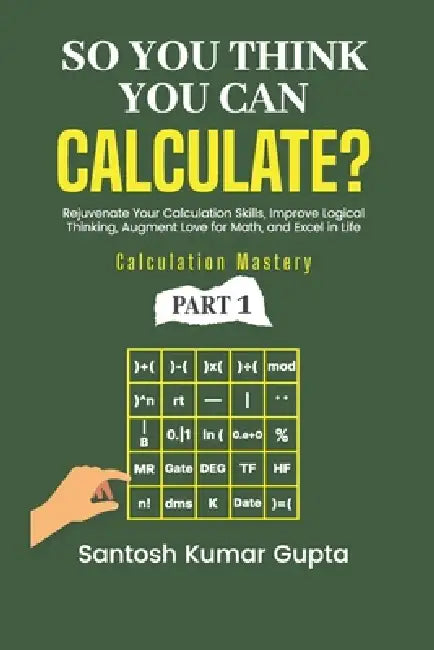 So You Think You Can Calculate?: A self-help book to rejuvenate calculation skills, improve logical thinking, create an eternal love for math, and exc by Santosh Kumar Gupta
