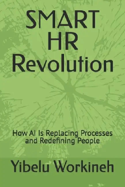 SMART HR Revolution: How AI Is Replacing Processes and Redefining People by Yibelu Workineh