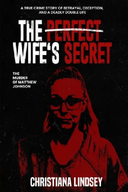 The Perfect Wife's Secret: The Murder of Matthew Johnson: A True Crime Story of Betrayal, Deception, and a Deadly Double Life by Christiana Lindsey