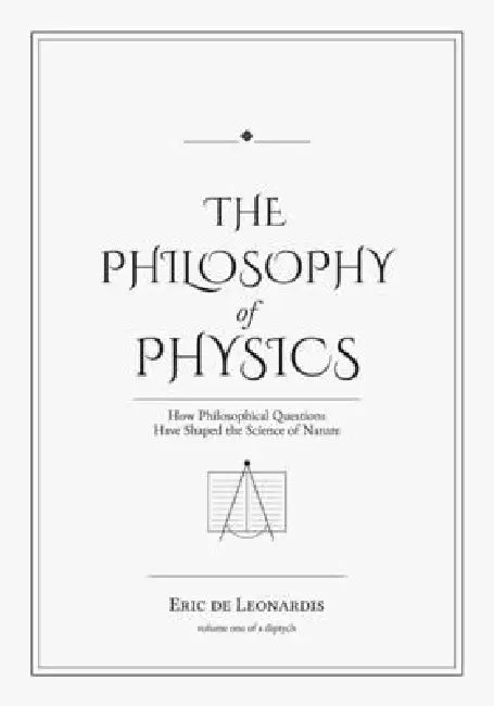 The Philosophy of Physics: How Ideas Have Shaped the Science of Nature by Eric de Leonardis