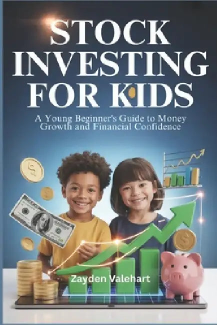 Stock Investing for Kids: A Young Beginner's Guide to Money Growth and Financial Confidence by Zayden Valehart