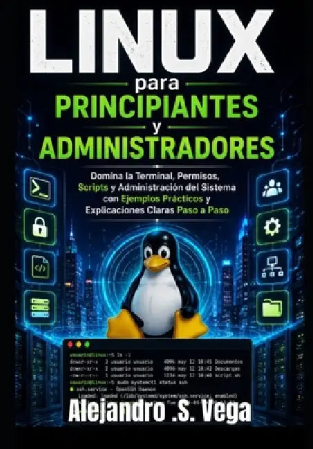 Linux para Principiantes y Administradores: Domina la Terminal, Permisos, Scripts y Administración del Sistema con Ejemplos Prácticos y Explicaciones by Alejandro S. Vega