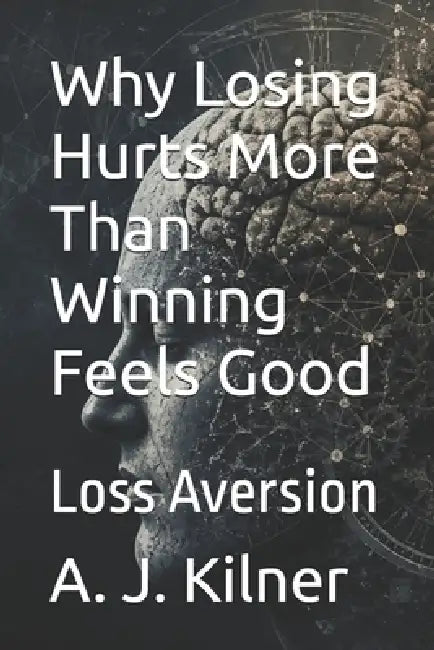 Why Losing Hurts More Than Winning Feels Good: Loss Aversion by Raymond Hurn, A. J. Kilner