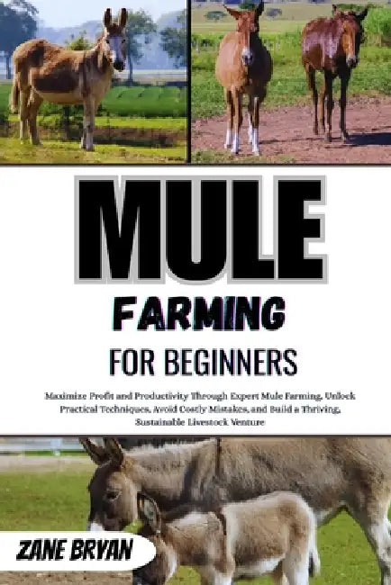 Mule Farming For Beginners: Maximize Profit Through Expert Mule Farming. Unlock Practical Techniques To Build A Thriving, Sustainable Livestock Ventur by Zane Bryan