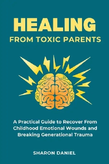 Healing From Toxic Parents: A Practical Guide to Recover From Childhood Emotional Wounds, Rebuild Self Worth, Set Boundaries, and Break Generational T by Sharon Daniel