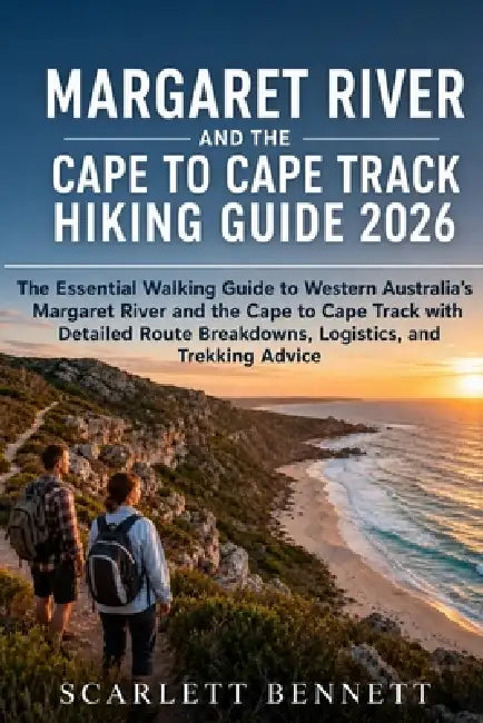 Margaret River and the Cape to Cape Track Hiking Guide 2026: The Essential Walking Guide to Western Australia's Margaret River and the Cape to Cape Tr by Scarlett Bennett