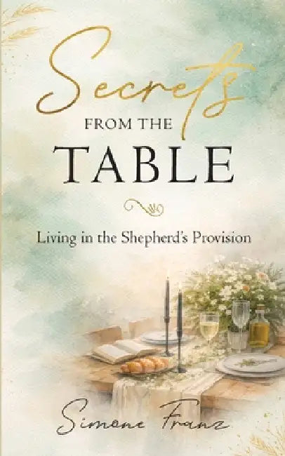 Secrets from the Table: Living in the Shepherd's Provision by Simone Franz