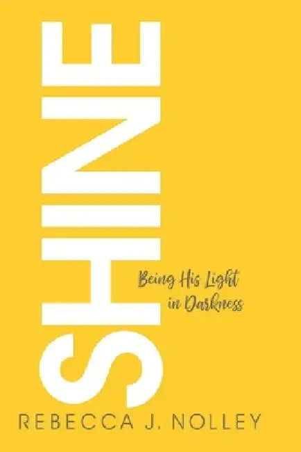 Shine: Being His Light in Darkness by Rebecca J. Nolley