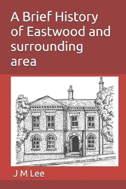 A Brief History of Eastwood and surrounding area by J. M. Lee