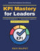 KPI Mastery for Leaders: effective goal alignment strategic planning systems digital transformation metrics sustainable performance cross-cultural KPI by Ravi Rajput