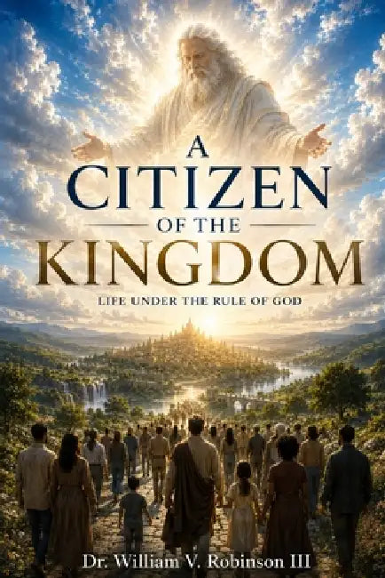 Citizens of the Kingdom: Life Under the Rule of God by III Robinson William V.