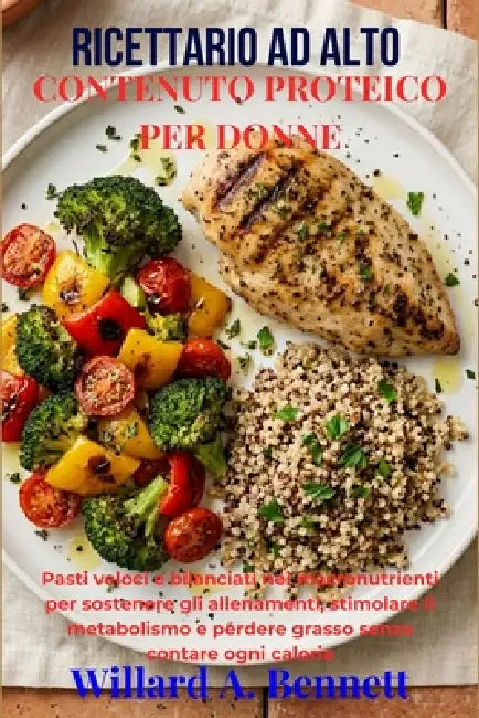 Ricettario AD Alto Contenuto Proteico Per Donne: Pasti veloci e bilanciati nei macronutrienti per sostenere gli allenamenti, stimolare il metabolismo by Willard A. Bennett