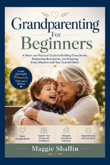 Grandparenting for Beginners: A Warm and Practical Guide to Building Close Bonds, Respecting Boundaries, and Enjoying Every Moment with Your Grandchil by Maggie Shallin