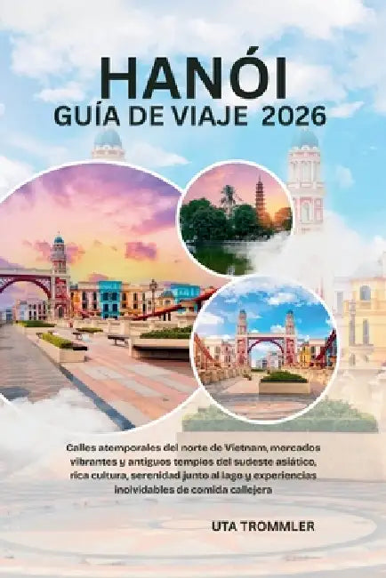 Guía De Viaje De Hanói 2026: Calles atemporales del norte de Vietnam, mercados vibrantes y antiguos templos del sudeste asiático, rica cultura, sereni by Uta Trommler